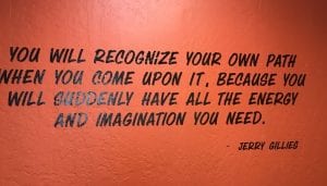 She that reads: you will recognize your own path when you come upon it, because you will suddenly have all the energy and inspiration you need. By, Jerry Gillies.